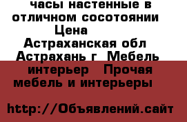 часы настенные в отличном сосотоянии › Цена ­ 100 - Астраханская обл., Астрахань г. Мебель, интерьер » Прочая мебель и интерьеры   